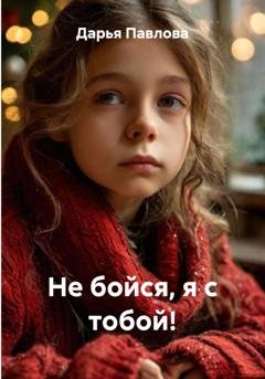 Обложка книги «Не бойся, я с тобой!» — Дарья Павлова