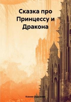 Обложка книги «Сказка про Принцессу и Дракона» — Ксения Юрьевна Ощепкова