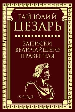 Обложка книги «Записки величайшего правителя» — Гай Юлий Цезарь
