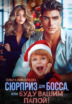 Обложка книги «Сюрприз для Босса, или Буду вашим папой!» — Ольга Николаева