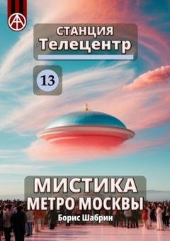 Обложка книги «Станция Телецентр 13. Мистика метро Москвы» — Борис Шабрин