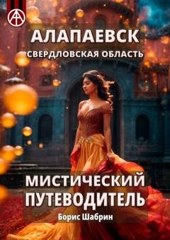 Обложка книги «Алапаевск. Свердловская область. Мистический путеводитель» — Борис Шабрин
