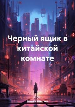 Обложка книги «Черный ящик в китайской комнате» — Максим Сергеевич Алексеев
