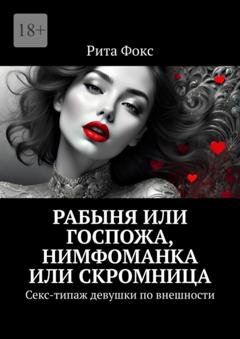 Обложка книги «Рабыня или госпожа, нимфоманка или скромница. Секс-типаж девушки по внешности» — Рита Фокс