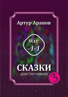 Обложка книги «Сказки для потомков – 3» — Артур Арапов