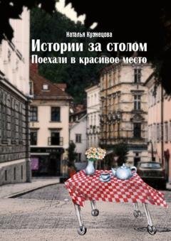 Обложка книги «Истории за столом. Поехали в красивое место» — Наталья Кузнецова