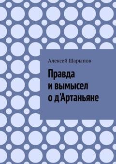 Обложка книги «Правда и вымысел о д'Артаньяне» — Алексей Шарыпов