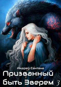 Обложка книги «Призванный быть зверем. Книга третья. Ярость и кровь» — Андрей Сантана