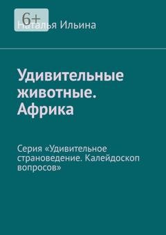 Обложка книги «Удивительные животные. Африка. Серия «Удивительное страноведение. Калейдоскоп вопросов»» — Наталья Ильина