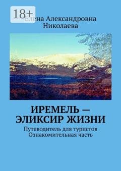 Обложка книги «Иремель – эликсир жизни. Путеводитель для туристов. Ознакомительная часть» — Елена Александровна Николаева