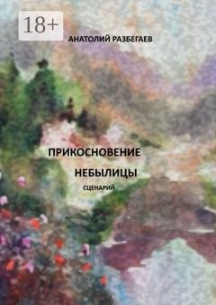Обложка книги «Прикосновение небылицы. Сценарий» — Анатолий Разбегаев