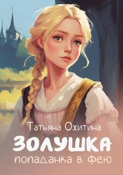 Обложка книги «Золушка, попаданка в фею» — Татьяна Охитина