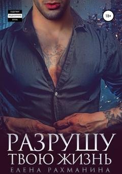 Обложка книги «Разрушу твою жизнь» — Елена Рахманина