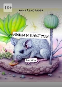 Обложка книги «Мыши и кактусы. Рассказы» — Анна Самойлова