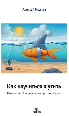 Обложка книги «Как научиться шутить. Инженерный подход к юморотворчеству» — Алексей Иванов