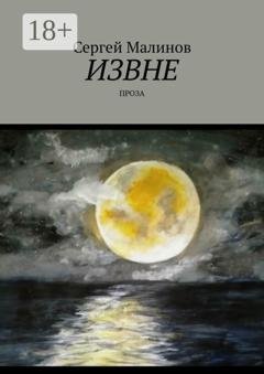 Обложка книги «Извне. Проза» — Сергей Малинов