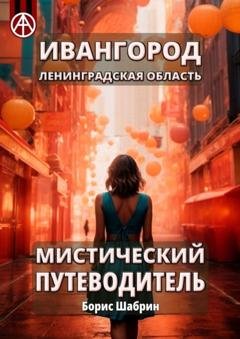 Обложка книги «Ивангород. Ленинградская область. Мистический путеводитель» — Борис Шабрин