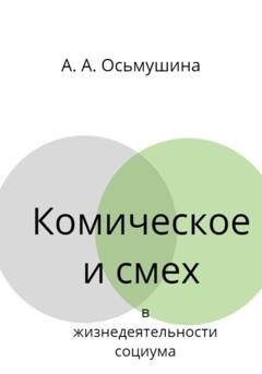 Обложка книги «Комическое и смех в жизнедеятельности социума» — Анастасия Андреевна Осьмушина