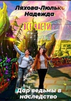 Обложка книги «Дар ведьмы в наследство. Все части» — Надежда Викторовна Ляхова-Люлько