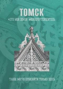 Обложка книги «Томск. Это моя земля. Киберпутеводитель» — Галина Шкирдова