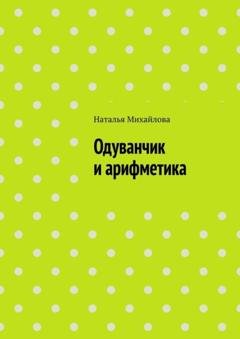 Обложка книги «Одуванчик и арифметика» — Наталья Михайлова