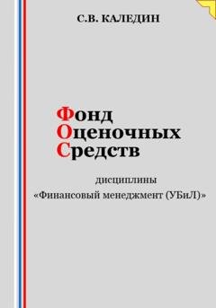 Обложка книги «Фонд оценочных средств дисциплины «Финансовый менеджмент (УБиЛ)»» — Сергей Каледин