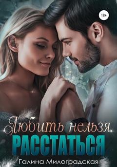 Обложка книги «Любить нельзя. Расстаться» — Галина Милоградская
