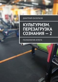 Обложка книги «Культуризм. Перезагрузка сознания – 2. Психология атлета» — Дмитрий Охлопков