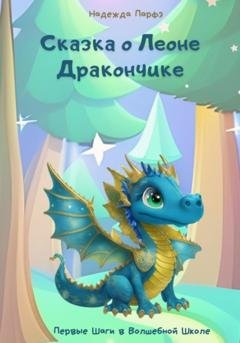 Обложка книги «Сказка о Леоне Дракончике. Первые Шаги в Волшебной Школе» — Надежда Парфэ