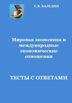 Обложка книги «Мировая экономика и международные экономические отношения.Тесты с ответами» — Сергей Каледин