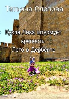 Обложка книги «Кукла Лиза штурмует крепость. Лето в Дербенте» — Татьяна Слепова