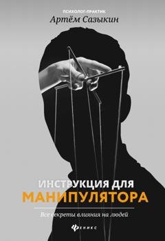 Обложка книги «Инструкция для манипулятора. Все секреты влияния на людей» — Артем Сазыкин