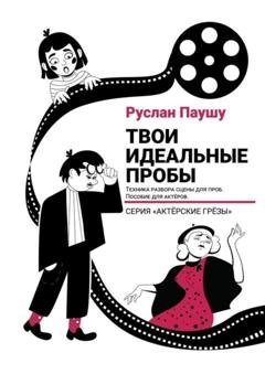 Обложка книги «Твои идеальные пробы. Техника разбора сцены для проб. Пособие для актеров» — Руслан Николаевич Паушу