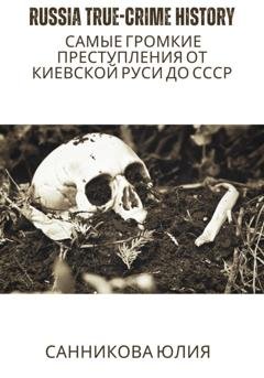 Обложка книги «Russia true-crime history: самые громкие преступления от Киевской Руси до СССР» — Юлия Валерьевна Санникова