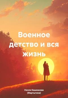 Обложка книги «Военное детство и вся жизнь» — Нелли Кашканова (Фартыгина)