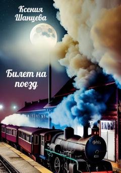 Обложка книги «Билет на поезд» — Ксения Шанцева
