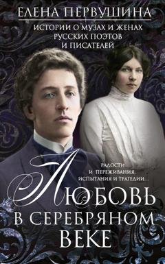 Обложка книги «Любовь в Серебряном веке. Истории о музах и женах русских поэтов и писателей. Радости и переживания, испытания и трагедии…» — Елена Первушина