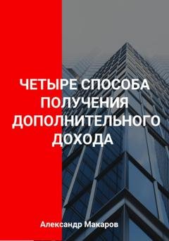 Обложка книги «Четыре способа получения дополнительного дохода» — Александр Васильевич Макаров
