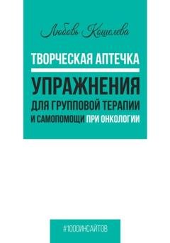 Обложка книги «Творческая аптечка. Упражнения для групповой терапии и самопомощи при онкологии» — Любовь Васильевна Кошелева