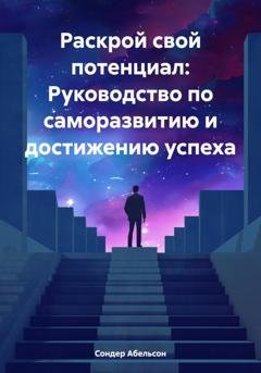 Обложка книги «Раскрой свой потенциал: Руководство по саморазвитию и достижению успеха» — Сондер Абельсон