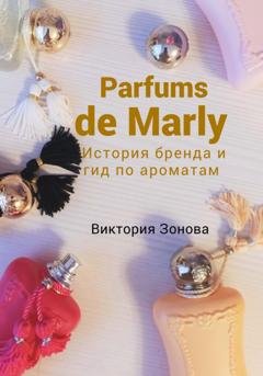 Обложка книги «Parfums de Marly. История бренда и гид по ароматам» — Виктория Зонова