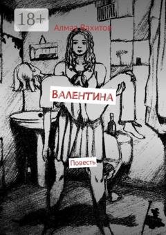 Обложка книги «Валентина. Повесть» — Алмаз Ринатович Вахитов