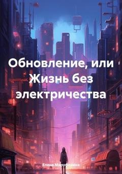 Обложка книги «Обновление, или Жизнь без электричества» — Елена Николаевна Маруфенина