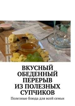 Обложка книги «Вкусный обеденный перерыв из полезных супчиков. Полезные блюда для всей семьи» — Марина Сергеевна Аглоненко