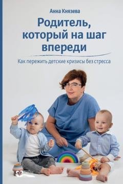 Обложка книги «Родитель, который на шаг впереди. Как пережить детские кризисы без стресса» — Анна Князева