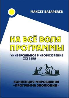 Обложка книги «На все воля программы. Универсальное мировоззрение XXI века» — Максет Базарбаев