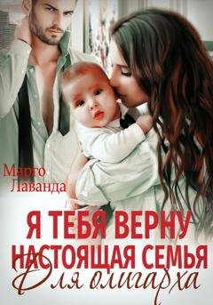 Обложка книги «Я тебя верну. Настоящая семья для олигарха» — Марго Лаванда
