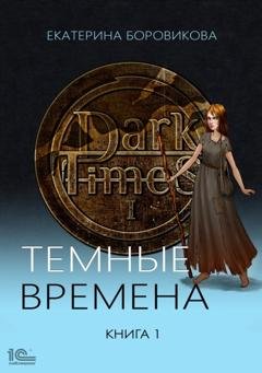 Обложка книги «Темные времена. Книга 1» — Екатерина Боровикова