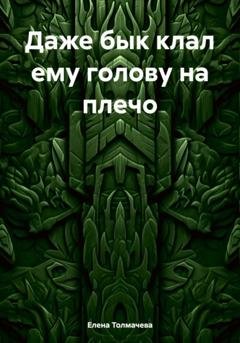 Обложка книги «Даже бык клал ему голову на плечо» — Елена Толмачева