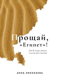 Обложка книги «Прощай, «Египет»! или Я, Семья, Деньги, и где во всём этом Бог» — Анна Николаева